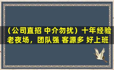 （公司直招 中介勿扰）十年经验老夜场，团队强 客源多 好上班